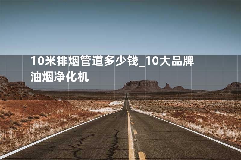 10米排烟管道多少钱_10大品牌油烟净化机