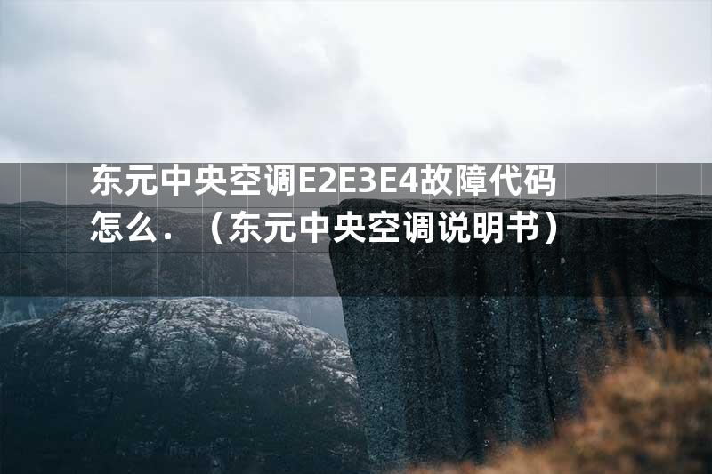 东元中央空调E2E3E4故障代码怎么．（东元中央空调说明书）