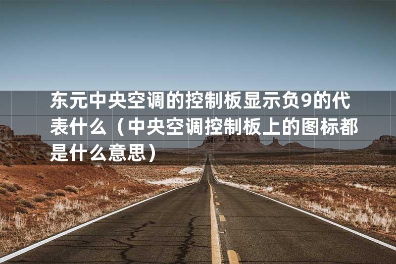 东元中央空调的控制板显示负9的代表什么（中央空调控制板上的图标都是什么意思）