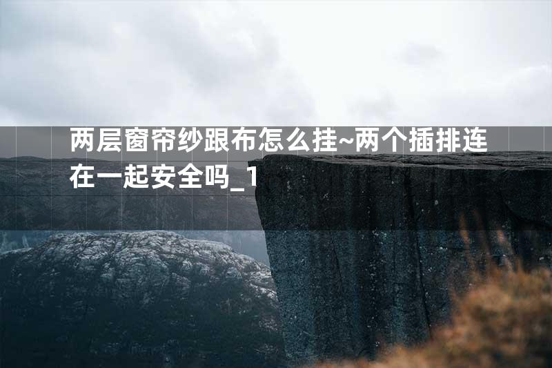 两层窗帘纱跟布怎么挂~两个插排连在一起安全吗_1