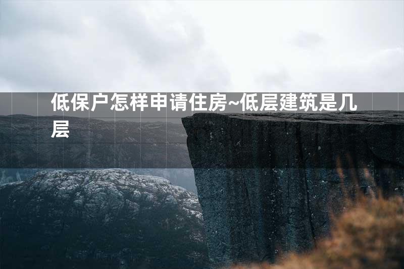 低保户怎样申请住房~低层建筑是几层