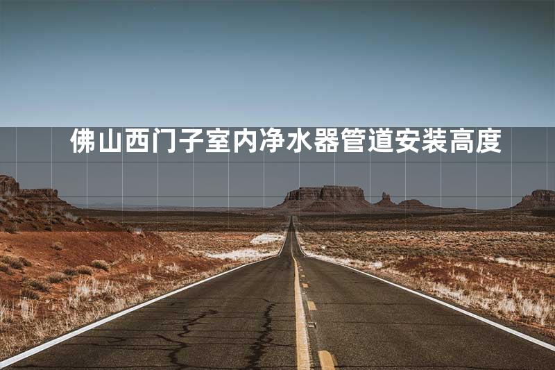 佛山西门子室内净水器管道安装高度