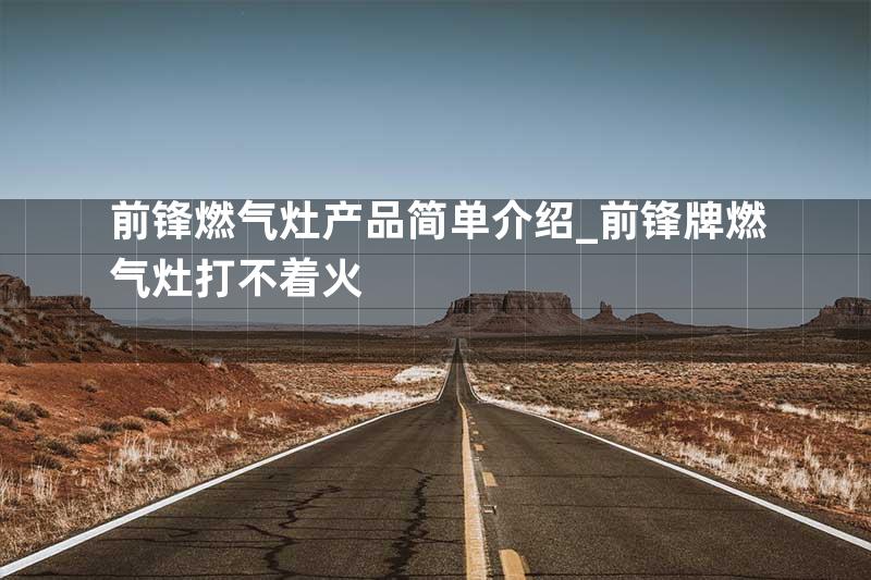 前锋燃气灶产品简单介绍_前锋牌燃气灶打不着火