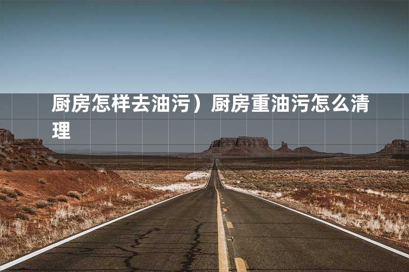 厨房怎样去油污）厨房重油污怎么清理