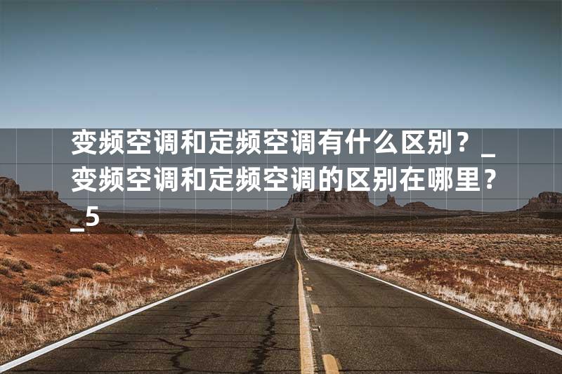 变频空调和定频空调有什么区别？_变频空调和定频空调的区别在哪里？_5