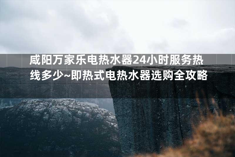 咸阳万家乐电热水器24小时服务热线多少~即热式电热水器选购全攻略