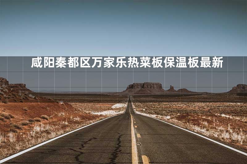 咸阳秦都区万家乐热菜板保温板最新