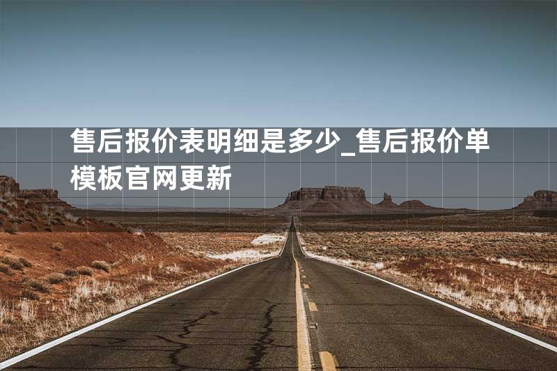 售后报价表明细是多少_售后报价单模板官网更新