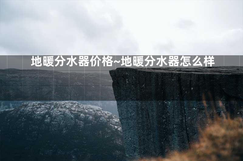 地暖分水器价格~地暖分水器怎么样