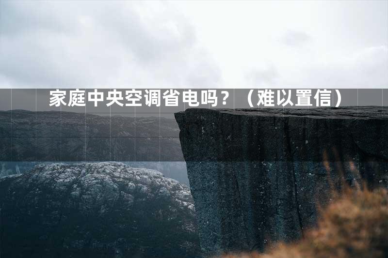 家庭中央空调省电吗？（难以置信）