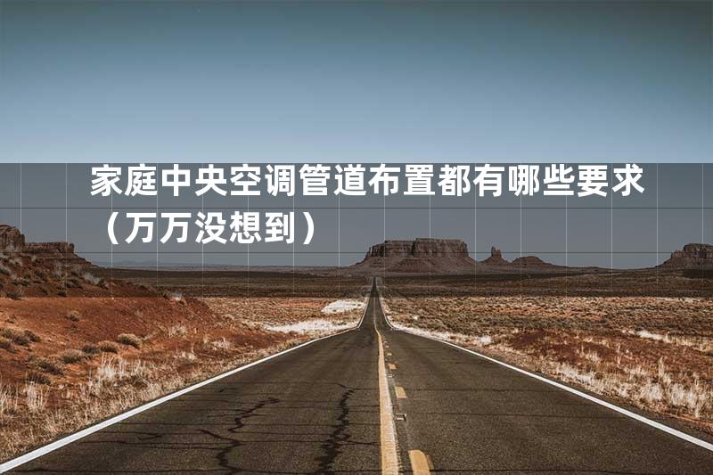 家庭中央空调管道布置都有哪些要求（万万没想到）