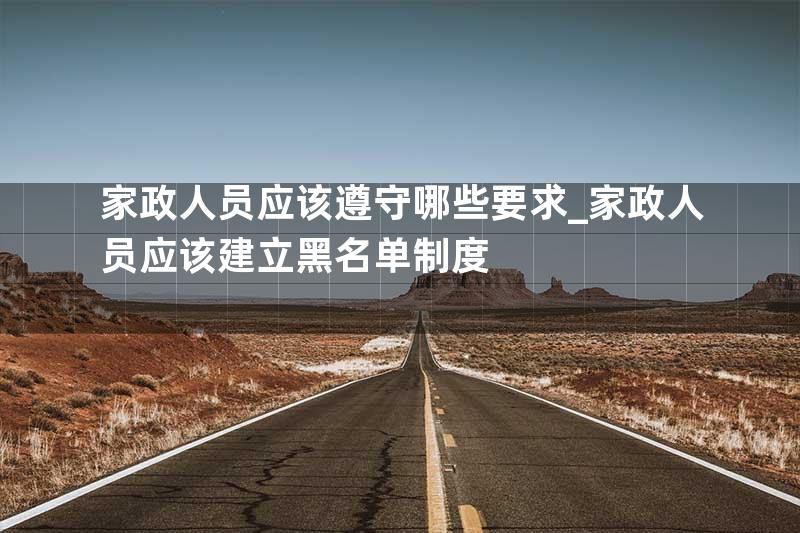 家政人员应该遵守哪些要求_家政人员应该建立黑名单制度