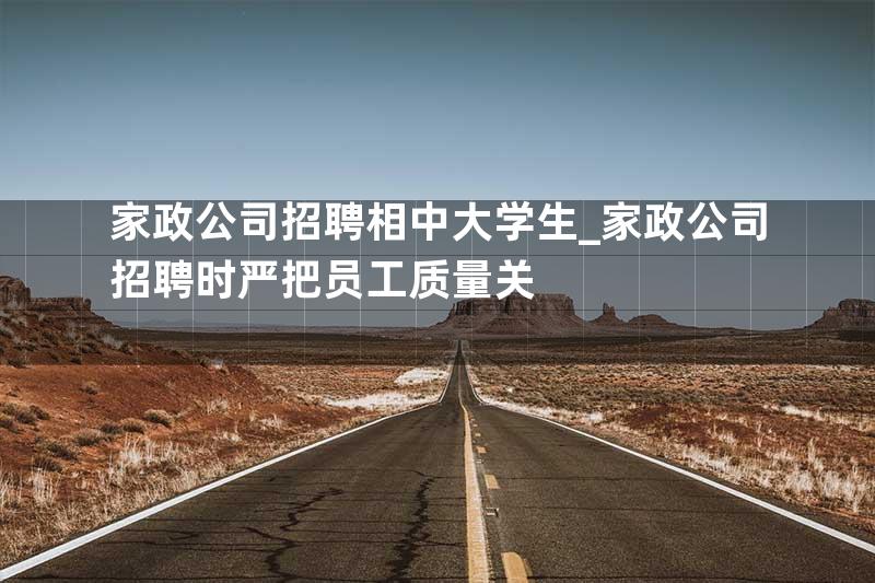家政公司招聘相中大学生_家政公司招聘时严把员工质量关