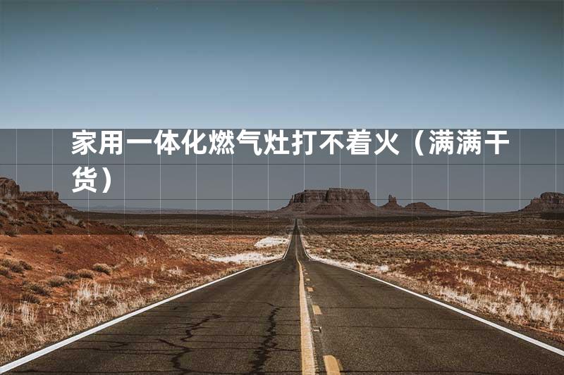 家用一体化燃气灶打不着火（满满干货）