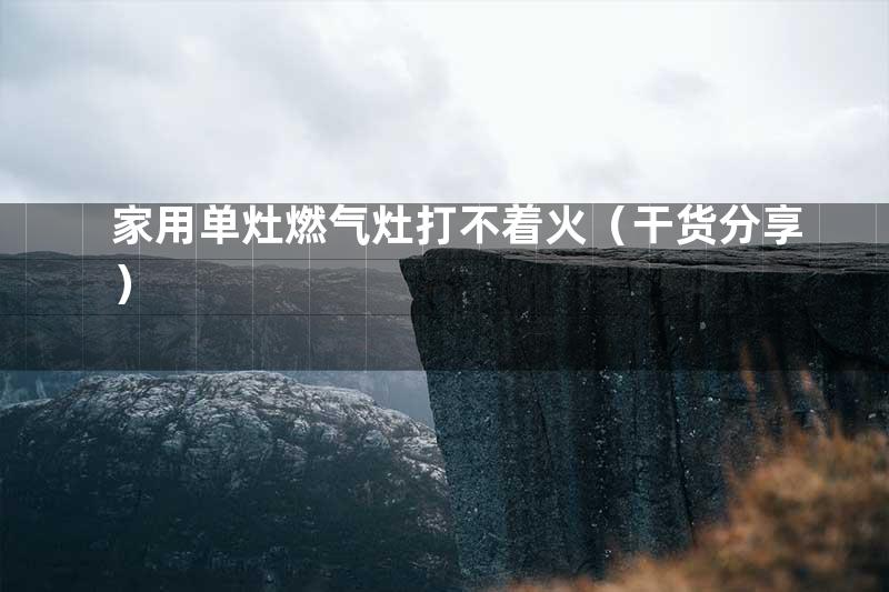 家用单灶燃气灶打不着火（干货分享）