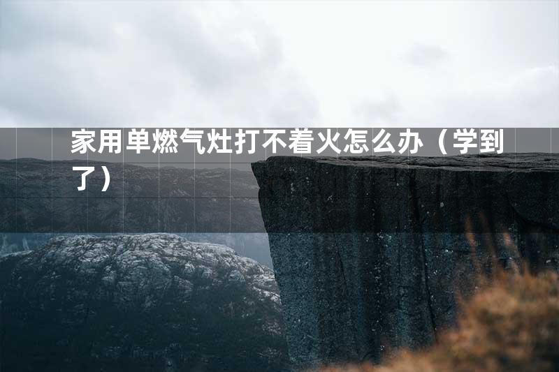 家用单燃气灶打不着火怎么办（学到了）