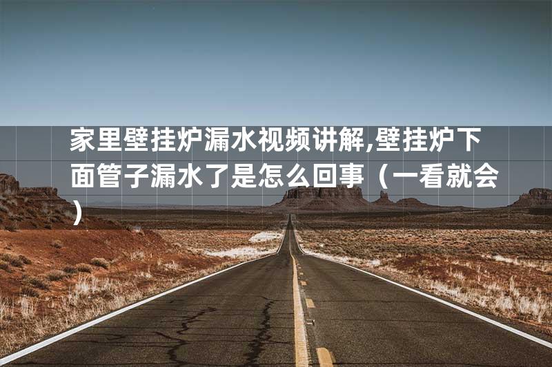 家里壁挂炉漏水视频讲解,壁挂炉下面管子漏水了是怎么回事（一看就会）