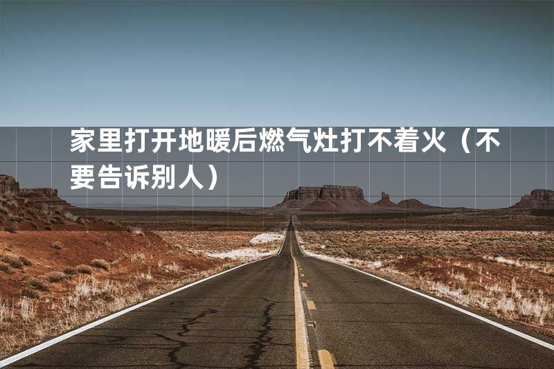 家里打开地暖后燃气灶打不着火（不要告诉别人）