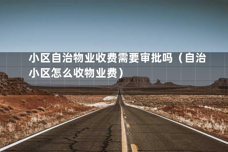 小区自治物业收费需要审批吗（自治小区怎么收物业费）