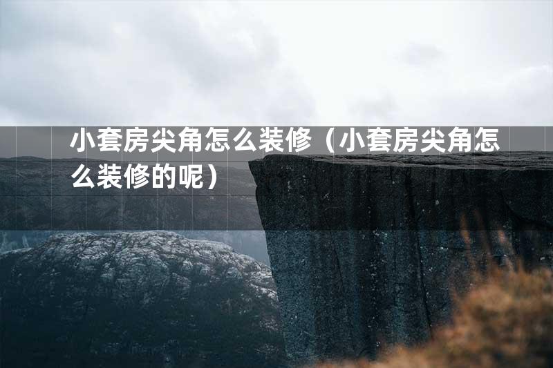 小套房尖角怎么装修（小套房尖角怎么装修的呢）