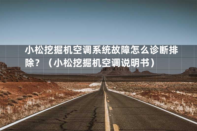 小松挖掘机空调系统故障怎么诊断排除？（小松挖掘机空调说明书）