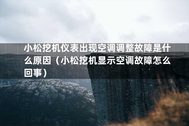 小松挖机仪表出现空调调整故障是什么原因（小松挖机显示空调故障怎么回事）