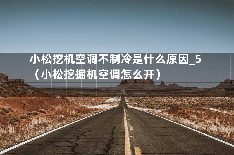 小松挖机空调不制冷是什么原因_5（小松挖掘机空调怎么开）