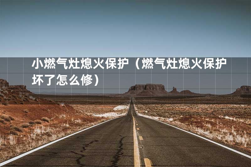 小燃气灶熄火保护（燃气灶熄火保护坏了怎么修）