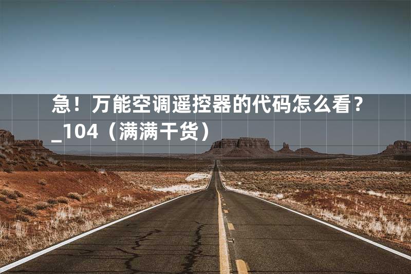 急！万能空调遥控器的代码怎么看？_104（满满干货）
