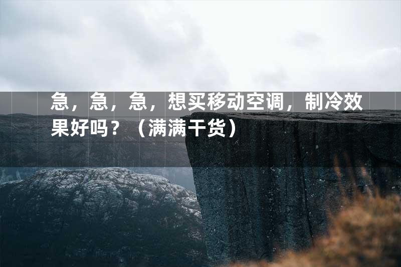 急，急，急，想买移动空调，制冷效果好吗？（满满干货）
