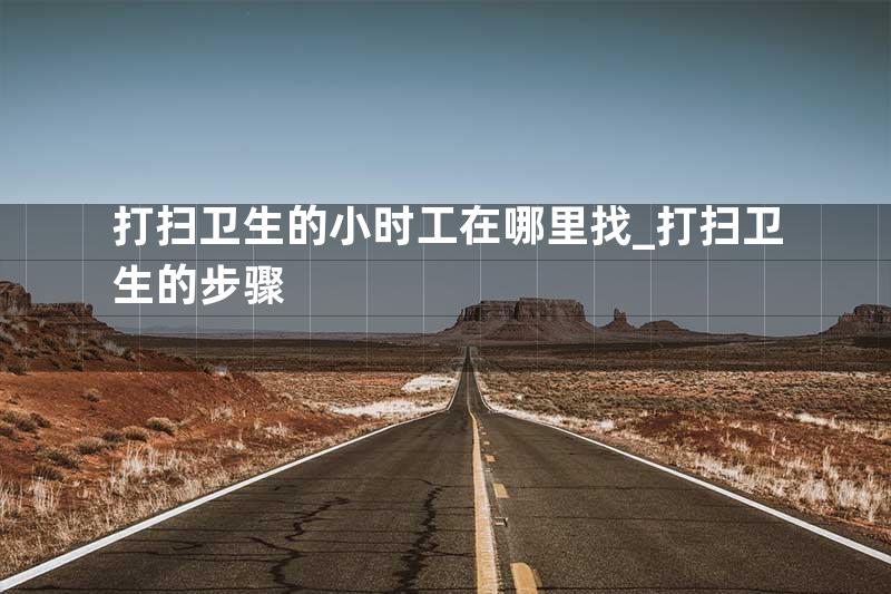打扫卫生的小时工在哪里找_打扫卫生的步骤