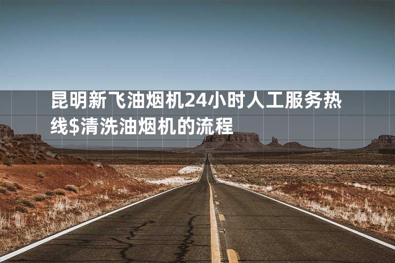 昆明新飞油烟机24小时人工服务热线$清洗油烟机的流程