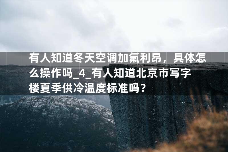 有人知道冬天空调加氟利昂，具体怎么操作吗_4_有人知道北京市写字楼夏季供冷温度标准吗？