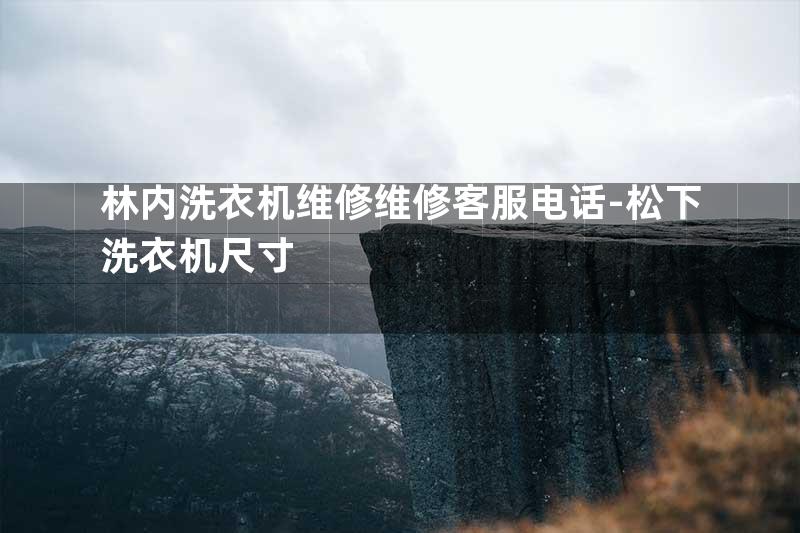 林内洗衣机维修维修客服电话-松下洗衣机尺寸