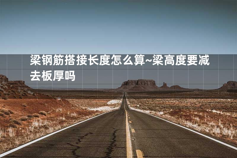 梁钢筋搭接长度怎么算~梁高度要减去板厚吗
