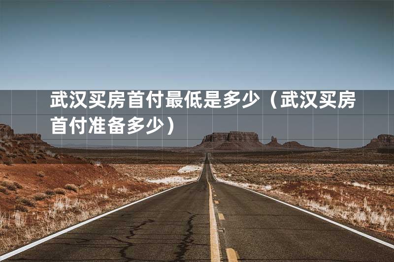 武汉买房首付最低是多少（武汉买房首付准备多少）