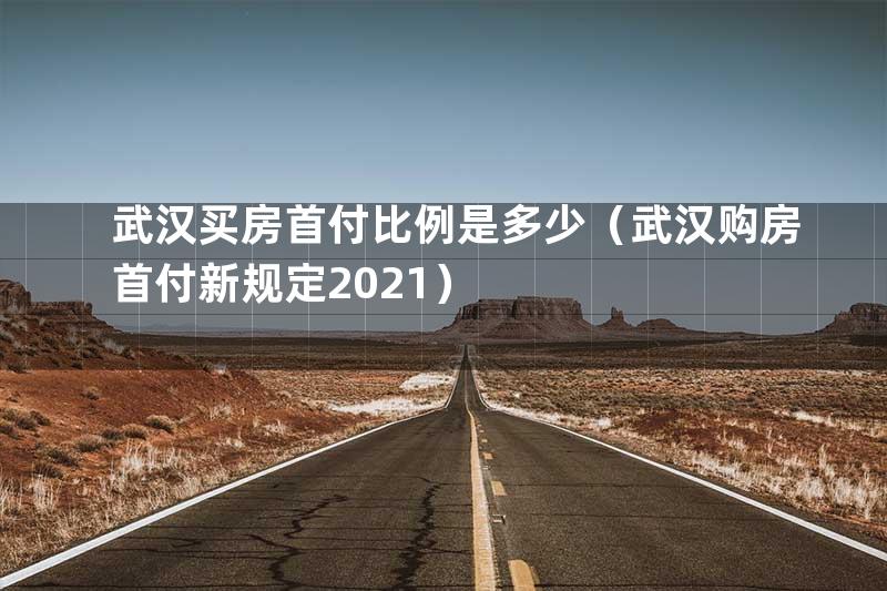 武汉买房首付比例是多少（武汉购房首付新规定2021）