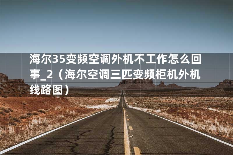 海尔35变频空调外机不工作怎么回事_2（海尔空调三匹变频柜机外机线路图）