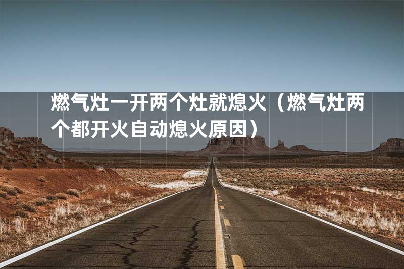 燃气灶一开两个灶就熄火（燃气灶两个都开火自动熄火原因）