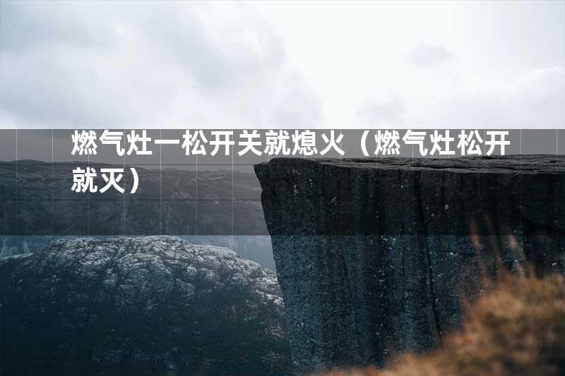 燃气灶一松开关就熄火（燃气灶松开就灭）