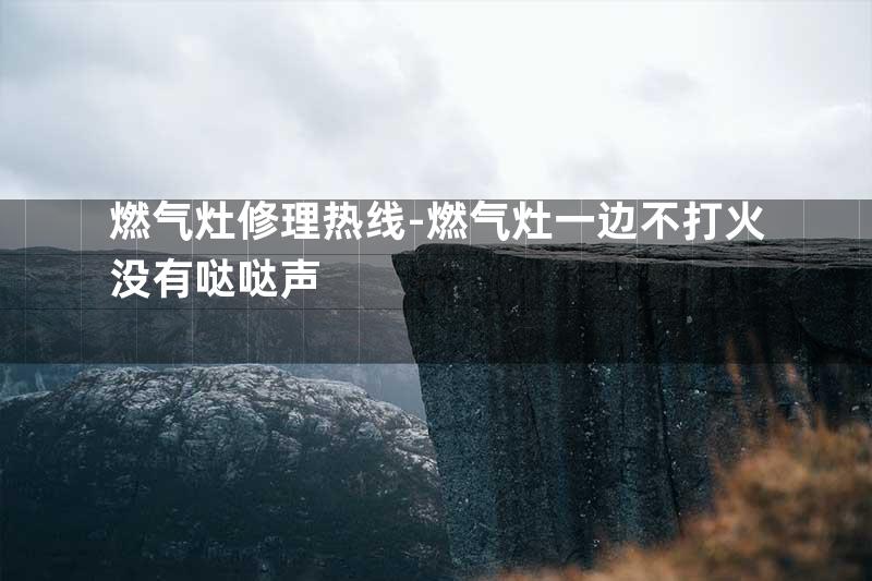 燃气灶修理热线-燃气灶一边不打火没有哒哒声