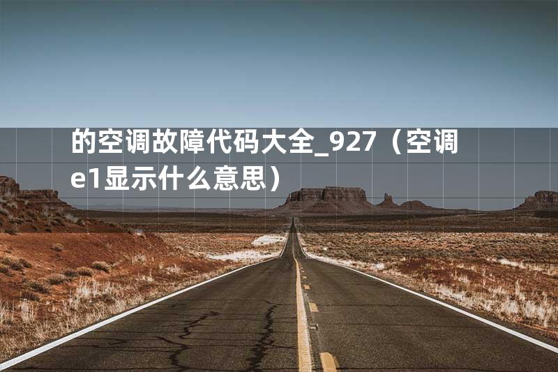 的空调故障代码大全_927（空调e1显示什么意思）