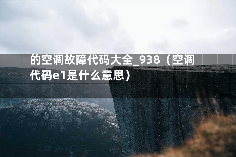的空调故障代码大全_938（空调代码e1是什么意思）