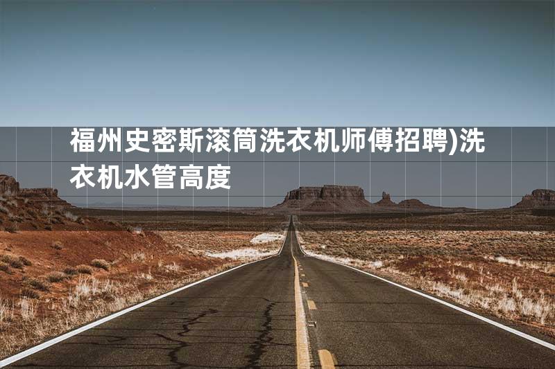 福州史密斯滚筒洗衣机师傅招聘)洗衣机水管高度