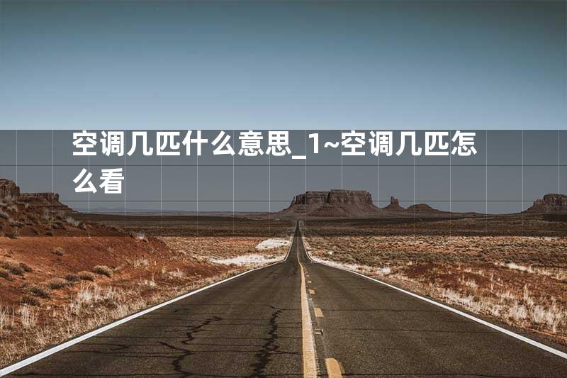 空调几匹什么意思_1~空调几匹怎么看