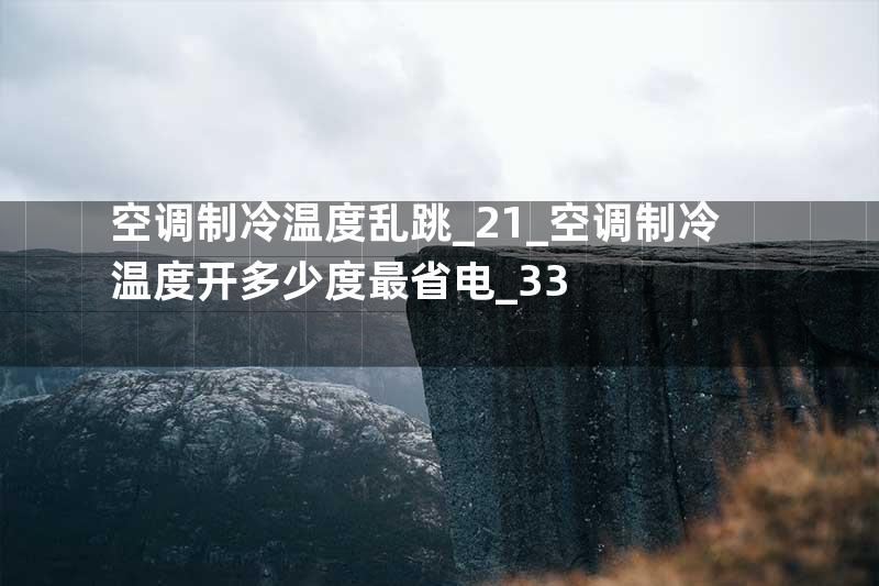 空调制冷温度乱跳_21_空调制冷温度开多少度最省电_33