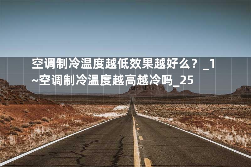 空调制冷温度越低效果越好么？_1~空调制冷温度越高越冷吗_25