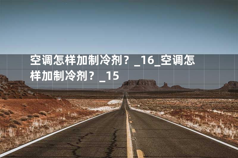 空调怎样加制冷剂？_16_空调怎样加制冷剂？_15