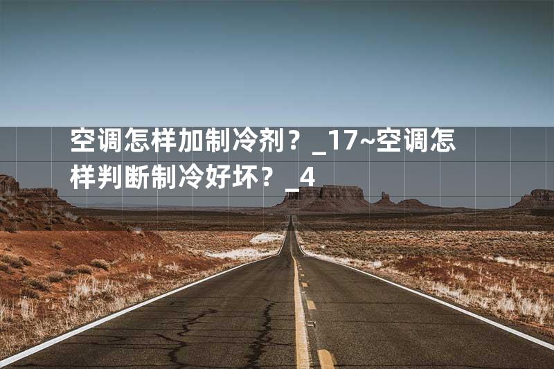 空调怎样加制冷剂？_17~空调怎样判断制冷好坏？_4
