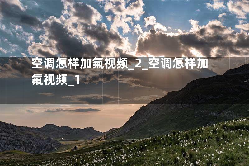 空调怎样加氟视频_2_空调怎样加氟视频_1